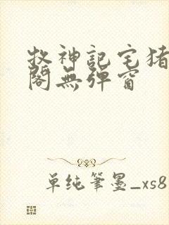 牧神记宅猪笔趣阁无弹窗