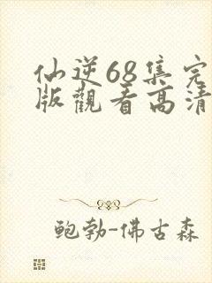 仙逆68集完整版观看高清全屏