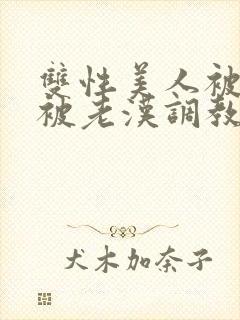 双性美人被催眠被老汉调教