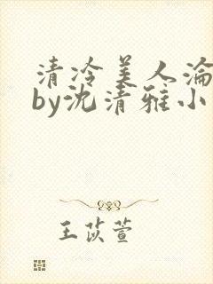 清冷美人沦落记by沈清雅小说在线阅读