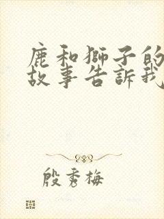 鹿和狮子的寓言故事告诉我们什么道理