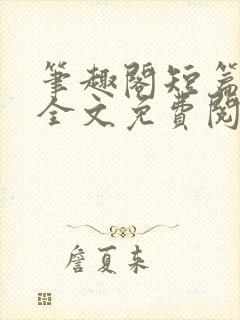 笔趣阁短篇小说全文免费阅读