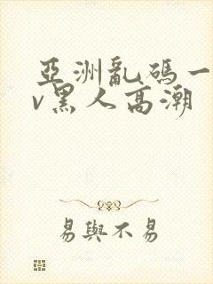 亚洲乱码一区av黑人高潮