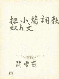 把小兰调教成肉奴h文