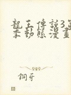 龙王传说3第四季动态漫画