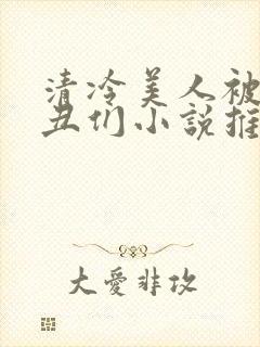 清冷美人被老肥丑们小说推荐