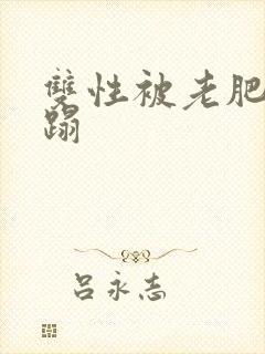 双性被老肥丑糟蹋