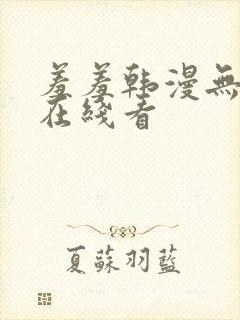 羞羞韩漫无删减在线看