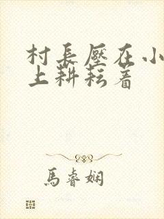 村长压在小萍身上耕耘着封面