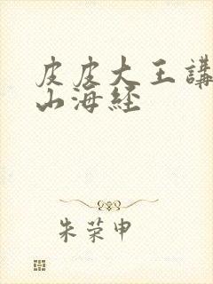 皮皮大王讲故事山海经