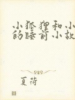 小狐狸和小兔子的睡前小故事超甜