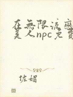 在无限流恋综当美人npc免费阅读