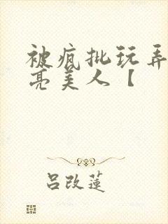 被疯批玩弄的漂亮美人【