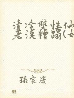 清冷双性仙君被老汉糟蹋(媚人)