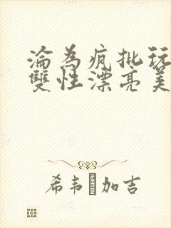 沦为疯批玩物的双性漂亮美人