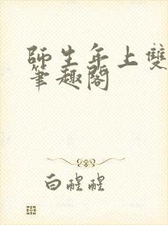 师生年上双男主笔趣阁