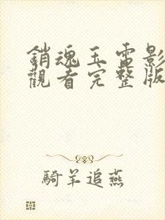 销魂玉电影免费观看完整版高清