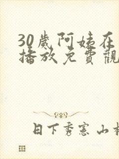 30岁阿姨在线播放免费观看电视剧