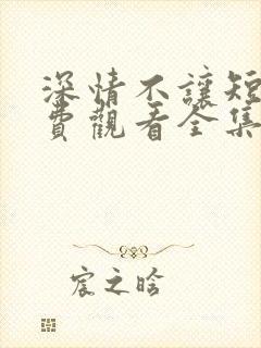 深情不让短剧免费观看全集下载