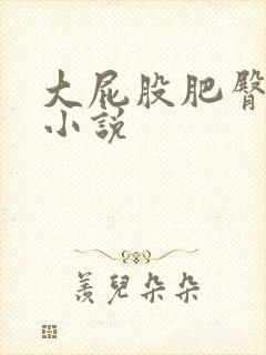 大屁股肥臀淫记小说