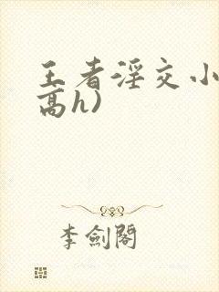 王者淫交小说(高h)