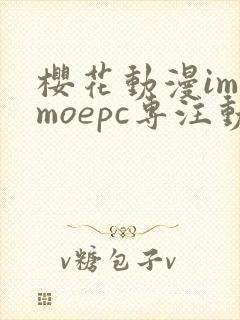 樱花动漫imomoepc专注动漫的门户网站