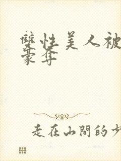 双性美人被强取豪夺