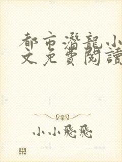 都市潜龙小说全文免费阅读无弹窗