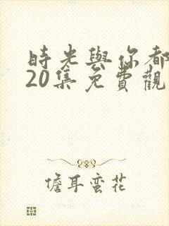 时光与你都很甜20集免费观看