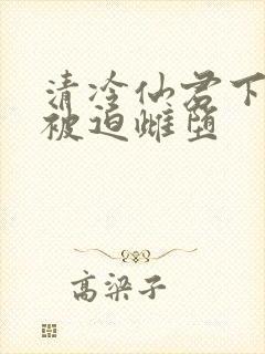 清冷仙君下山后被迫雌堕