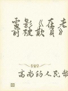 电影《在老公面前被欺负》完整版