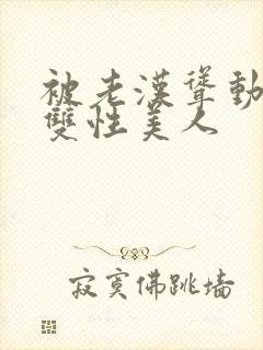 被老汉耸动呻吟双性美人封面