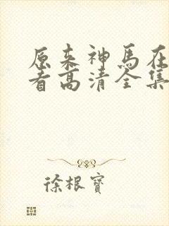 原来神马在线观看高清全集完整版