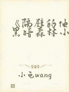 《隔壁的他by黑暗森林小说笔趣》