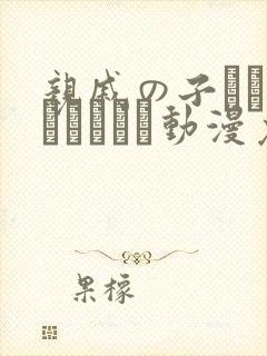 亲戚の子とお泊まりだから动漫免费观看