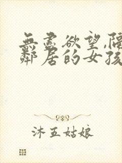 无尽欲望,隔壁邻居的女孩在线观看