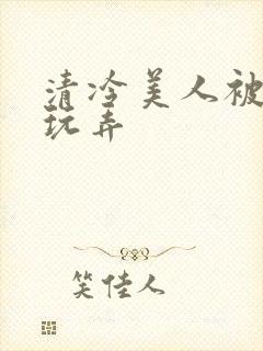 清冷美人被各种玩弄