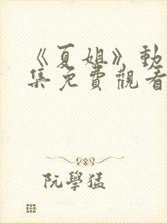 《夏姐》动漫全集免费观看