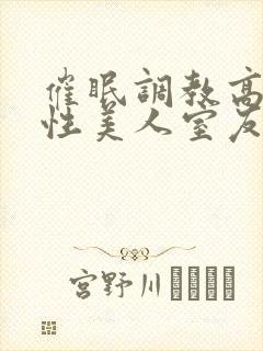 催眠调教高冷双性美人室友全文未删