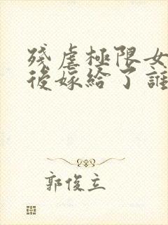 残虐极限女主最后嫁给了谁封面