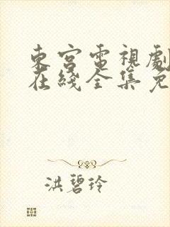 东宫电视剧高清在线全集免费西瓜