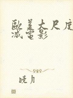 欧美大尺度未删减电影