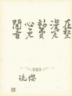 开心动漫在线观看免费完整版高清