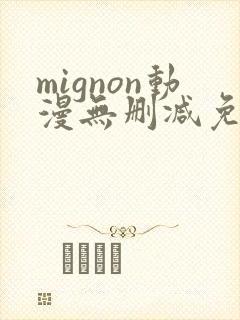 mignon动漫无删减免费看