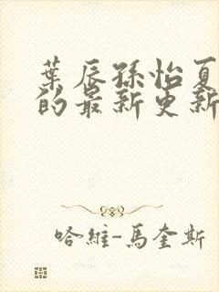 叶辰孙怡夏若雪的最新更新