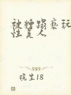 被糟蹋亵玩的双性美人