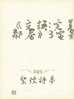 《交换:完美的邻居》3电影在线观看