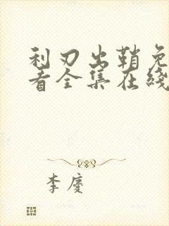 利刃出鞘免费观看全集在线观看高清