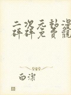 二次元动漫砰砰砰砰免费观看