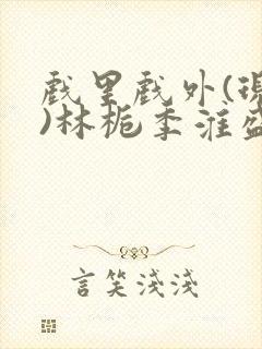 戏里戏外(现场)林栀季淮盛笔趣阁